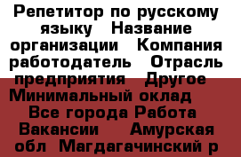 Репетитор по русскому языку › Название организации ­ Компания-работодатель › Отрасль предприятия ­ Другое › Минимальный оклад ­ 1 - Все города Работа » Вакансии   . Амурская обл.,Магдагачинский р-н